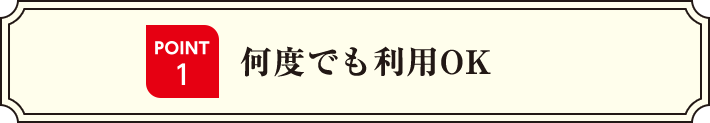 POINT1 何度でも利用OK