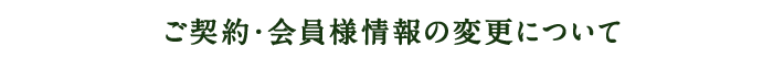 ご契約・会員様情報の変更について